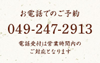 お電話でのご予約：049-247-2913 電話受付は営業時間内のご対応となります